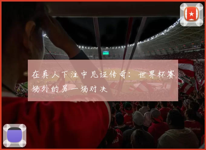 在真人下注中见证传奇:世界杯赛场外的另一场对决