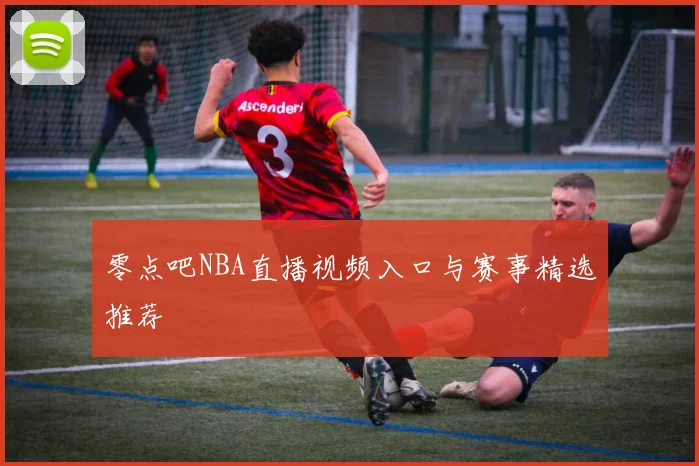 零点吧NBA直播视频入口与赛事精选推荐