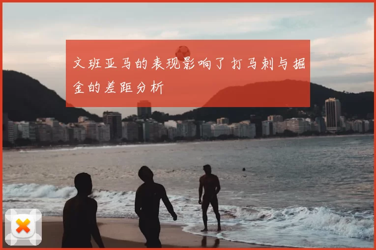 文班亚马的表现影响了打马刺与掘金的差距分析