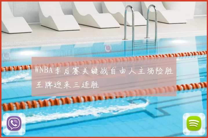 WNBA季后赛关键战自由人主场险胜王牌迎来三连胜
