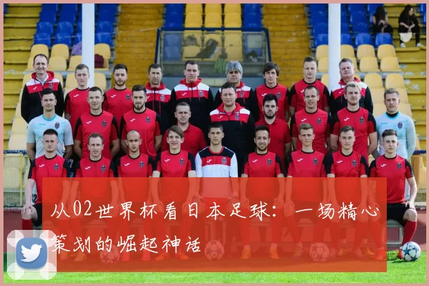 从02世界杯看日本足球：一场精心策划的崛起神话