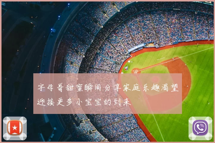 字母哥甜蜜瞬间分享家庭乐趣渴望迎接更多小宝宝的到来