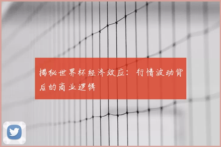 揭秘世界杯经济效应:行情波动背后的商业逻辑