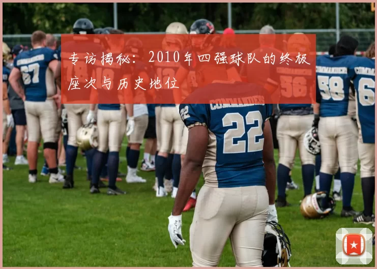 专访揭秘：2010年四强球队的终极座次与历史地位