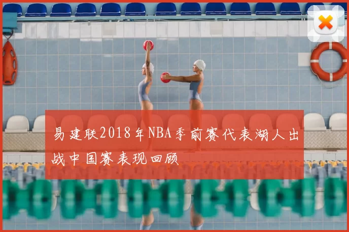 易建联2018年NBA季前赛代表湖人出战中国赛表现回顾