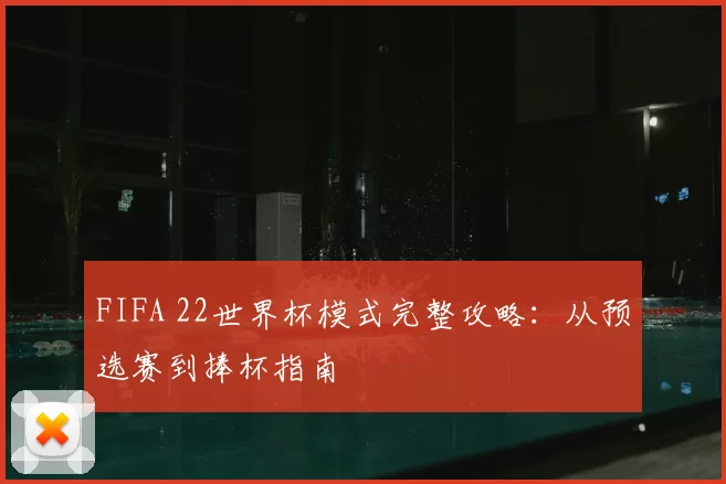 FIFA 22世界杯模式完整攻略：从预选赛到捧杯指南