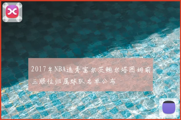 2017年NBA选秀富尔茨鲍尔塔图姆前三顺位归属球队名单公布