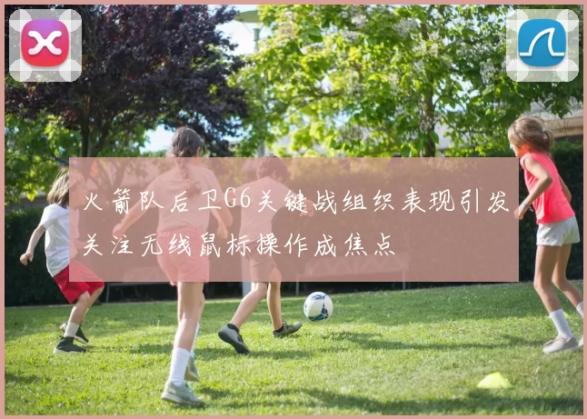 火箭队后卫G6关键战组织表现引发关注无线鼠标操作成焦点