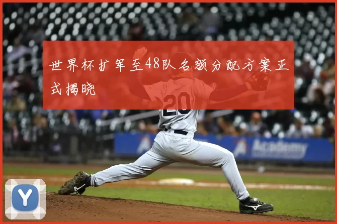 世界杯扩军至48队名额分配方案正式揭晓