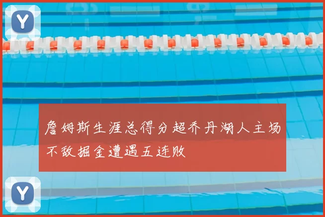 詹姆斯生涯总得分超乔丹湖人主场不敌掘金遭遇五连败