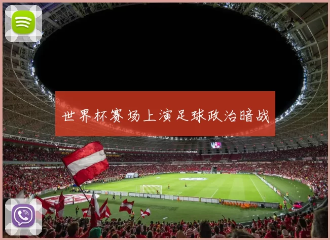 世界杯赛场上演足球政治暗战