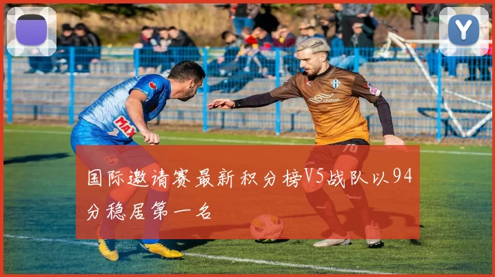 国际邀请赛最新积分榜V5战队以94分稳居第一名