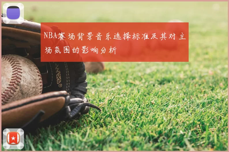 NBA赛场背景音乐选择标准及其对主场氛围的影响分析