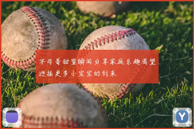 字母哥甜蜜瞬间分享家庭乐趣渴望迎接更多小宝宝的到来