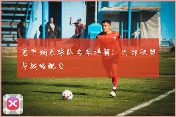 意甲嫡系球队名单详解：内部联盟与战略配合