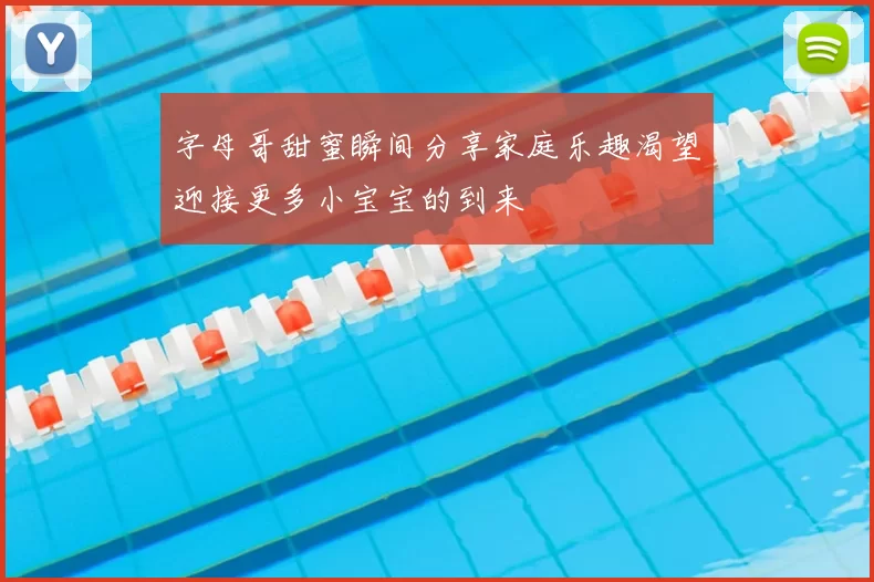 字母哥甜蜜瞬间分享家庭乐趣渴望迎接更多小宝宝的到来
