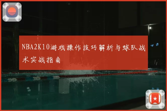 NBA2K10游戏操作技巧解析与球队战术实战指南