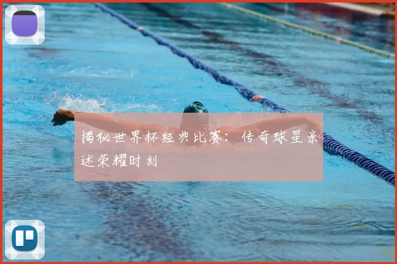 揭秘世界杯经典比赛:传奇球星亲述荣耀时刻