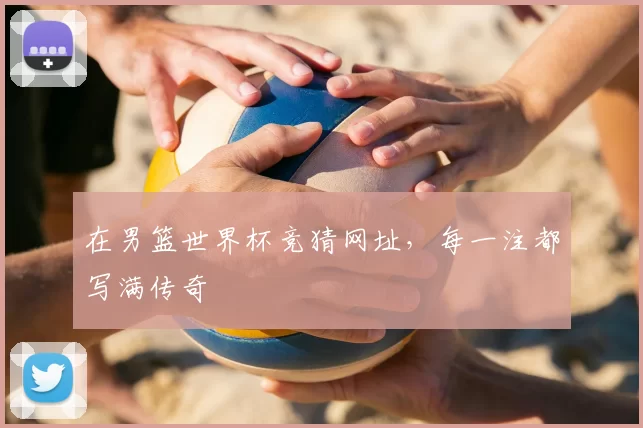 在男篮世界杯竞猜网址,每一注都写满传奇