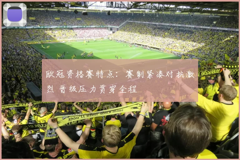 欧冠资格赛特点:赛制紧凑对抗激烈 晋级压力贯穿全程