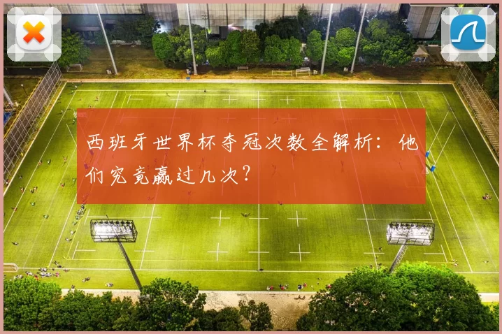 西班牙世界杯夺冠次数全解析：他们究竟赢过几次？