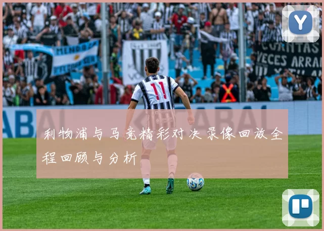 利物浦与马竞精彩对决录像回放全程回顾与分析