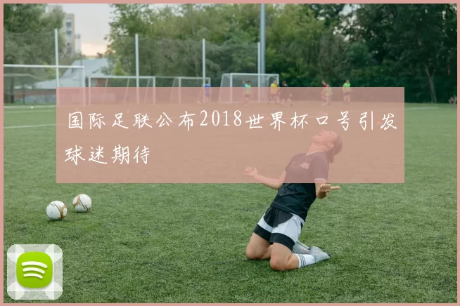 国际足联公布2018世界杯口号引发球迷期待