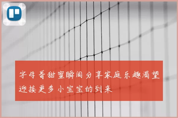 字母哥甜蜜瞬间分享家庭乐趣渴望迎接更多小宝宝的到来