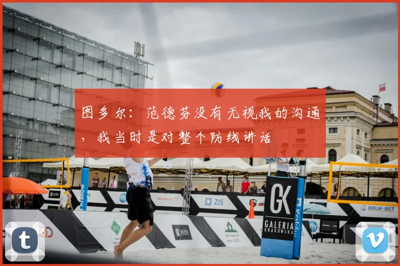 图多尔:范德芬没有无视我的沟通,我当时是对整个防线讲话