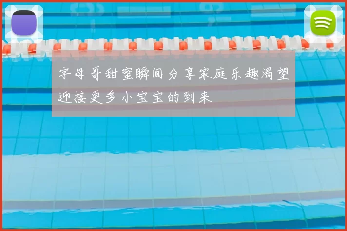 字母哥甜蜜瞬间分享家庭乐趣渴望迎接更多小宝宝的到来