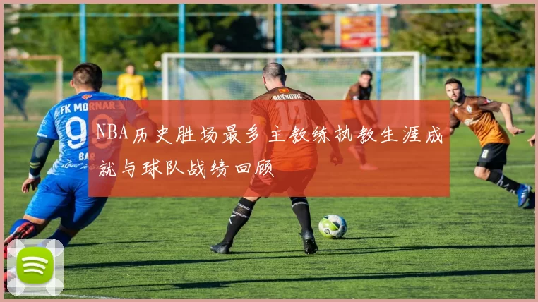 NBA历史胜场最多主教练执教生涯成就与球队战绩回顾