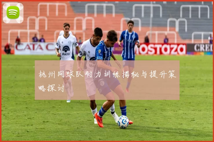 杭州网球队耐力训练揭秘与提升策略探讨