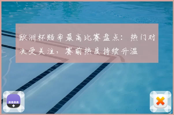 欧洲杯赔率最高比赛盘点:热门对决受关注,赛前热度持续升温