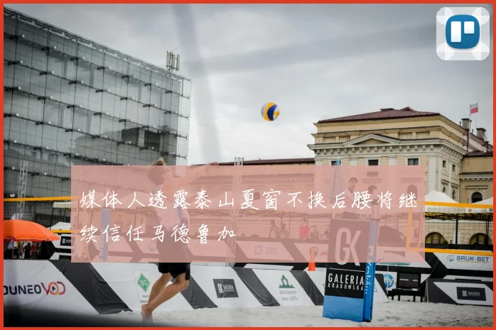 媒体人透露泰山夏窗不换后腰将继续信任马德鲁加