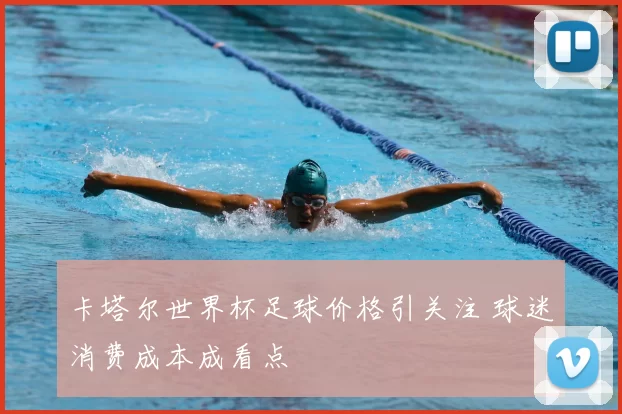 卡塔尔世界杯足球价格引关注 球迷消费成本成看点