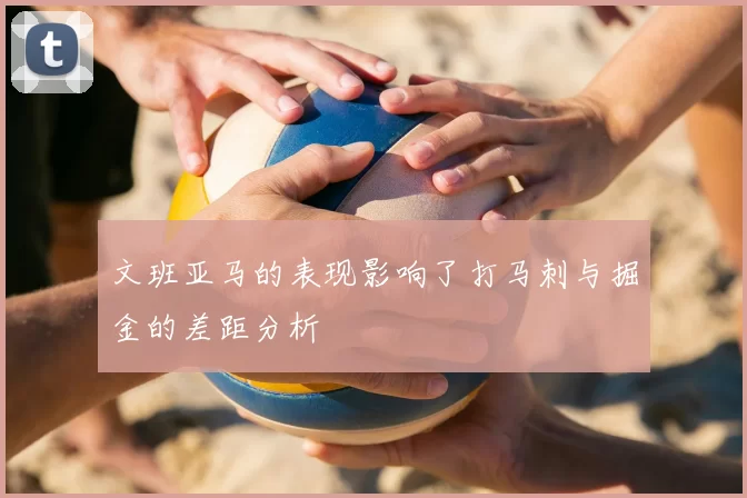 文班亚马的表现影响了打马刺与掘金的差距分析