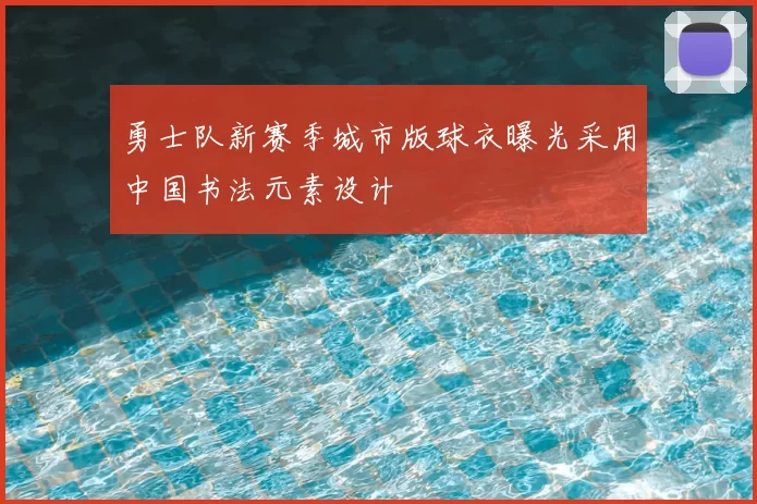勇士队新赛季城市版球衣曝光采用中国书法元素设计