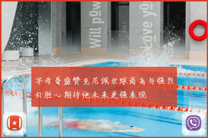 字母哥盛赞克尼佩尔球商高与强烈好胜心期待他未来更强表现