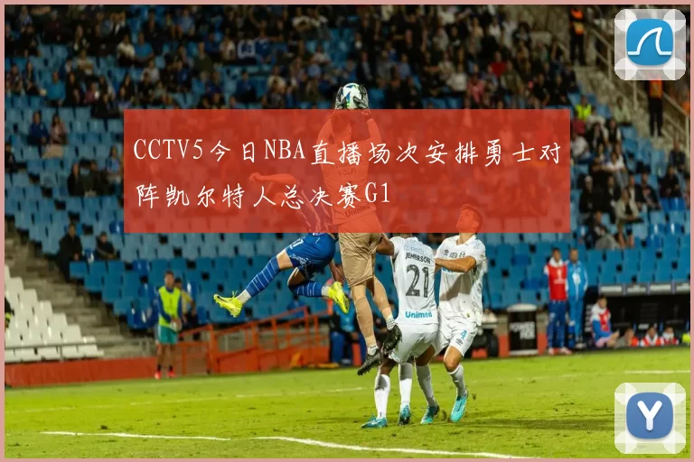 CCTV5今日NBA直播场次安排勇士对阵凯尔特人总决赛G1